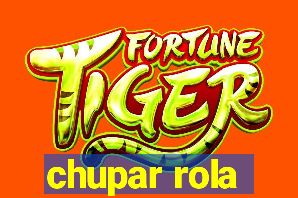 chupar rola